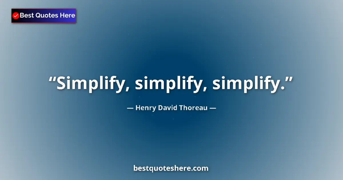 Quote by Henry David Thoreau: Simplify, simplify, simplify.