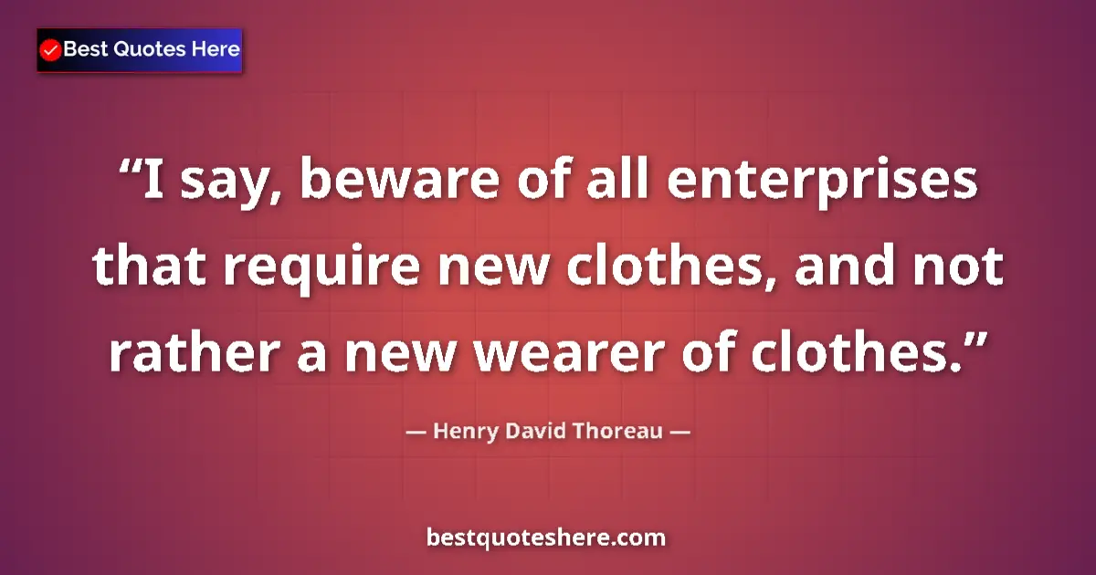 Quote by Henry David Thoreau: I say, beware of all enterprises that require new clothes, and not rather a new wearer of clothes....