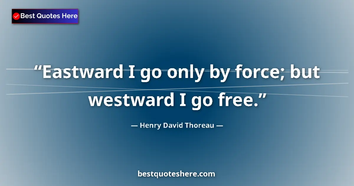 Quote by Henry David Thoreau: Eastward I go only by force; but westward I go free....