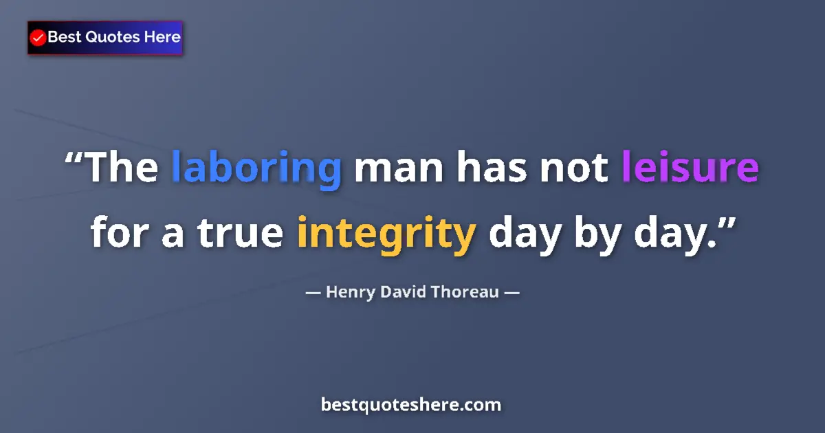 Image for the quote by Henry David Thoreau: The laboring man has not leisure for a true integrity day by day....