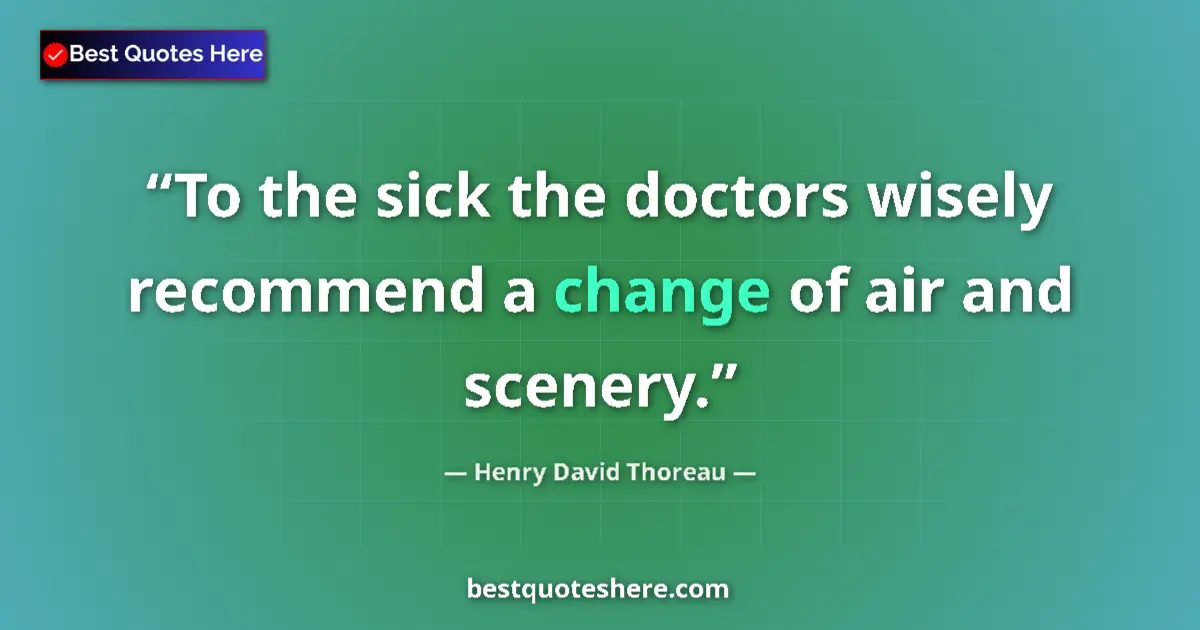 Henry David Thoreau Quote: "To the sick the doctors wisely recommend a change of air..." Henry David Thoreau quote: "To the sick the doctors wisely recommend a change of air..."