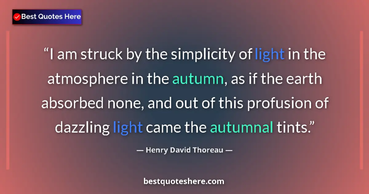 Quote by Henry David Thoreau: I am struck by the simplicity of light in the atmosphere in the autumn, as if the earth absorbed non...