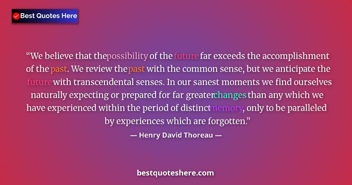 Quote by Henry David Thoreau: We believe that the possibility of the future far exceeds the accomplishment of the past. We review ...
