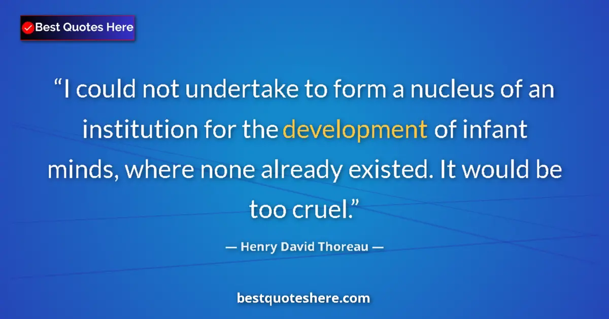 Quote by Henry David Thoreau: I could not undertake to form a nucleus of an institution for the development of infant minds, where...