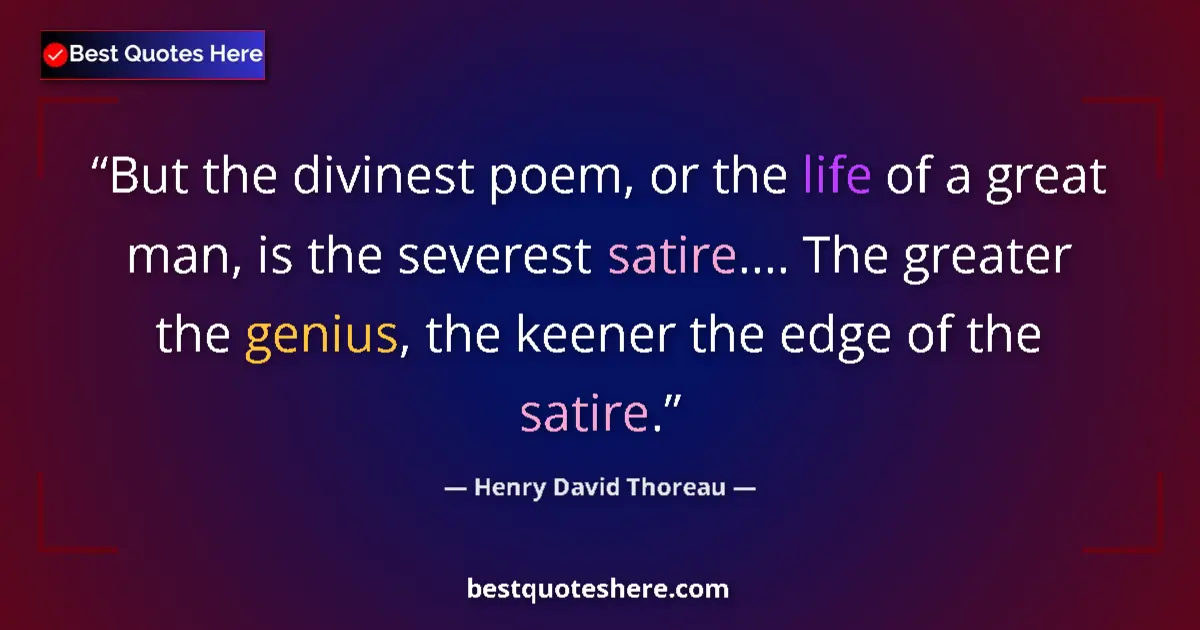 Quote by Henry David Thoreau: But the divinest poem, or the life of a great man, is the severest satire.... The greater the genius...