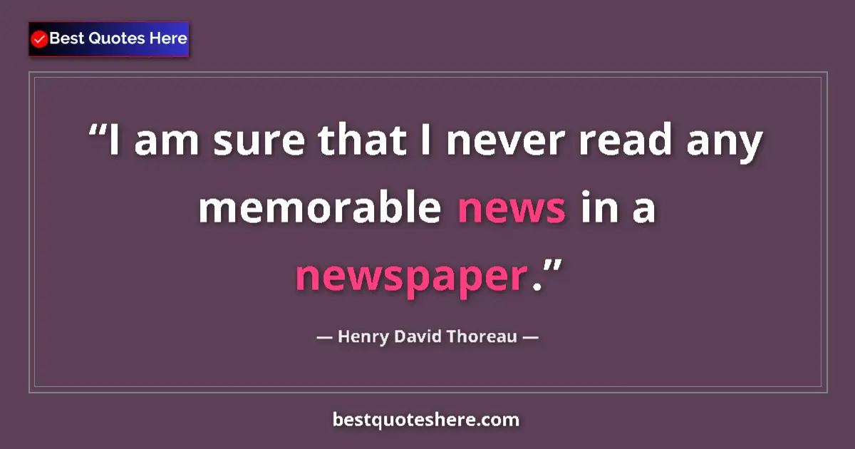 Quote by Henry David Thoreau: I am sure that I never read any memorable news in a newspaper....