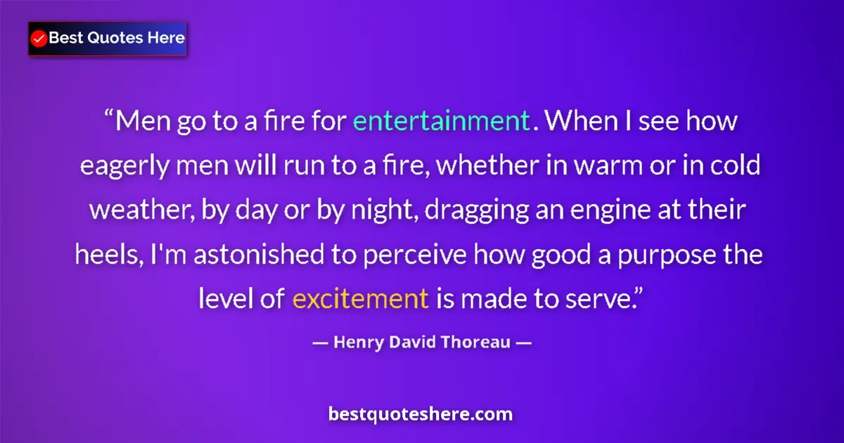 Quote by Henry David Thoreau: Men go to a fire for entertainment. When I see how eagerly men will run to a fire, whether in warm o...
