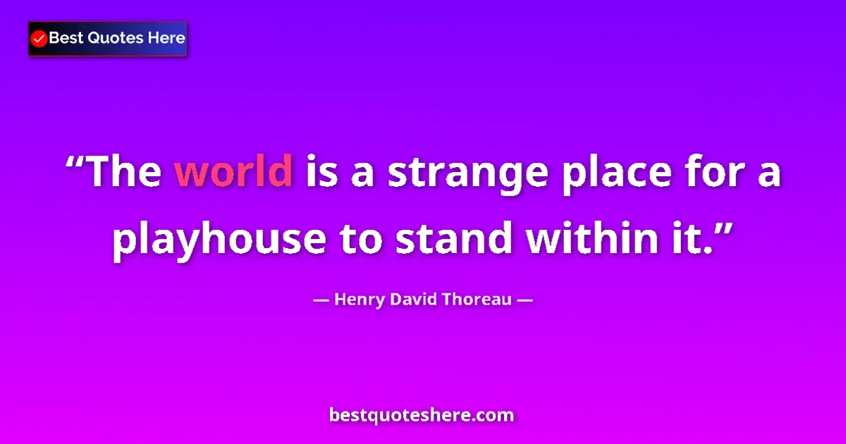 Quote by Henry David Thoreau: The world is a strange place for a playhouse to stand within it....
