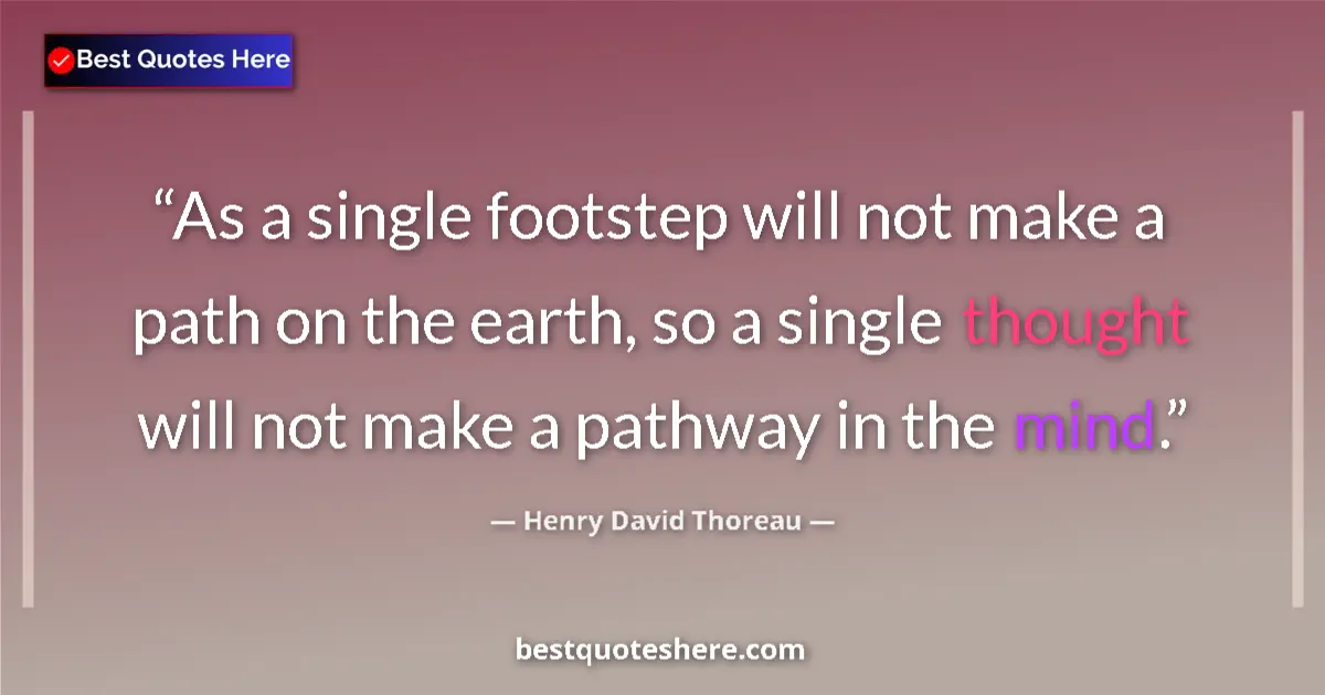 Quote by Henry David Thoreau: As a single footstep will not make a path on the earth, so a single thought will not make a pathway ...