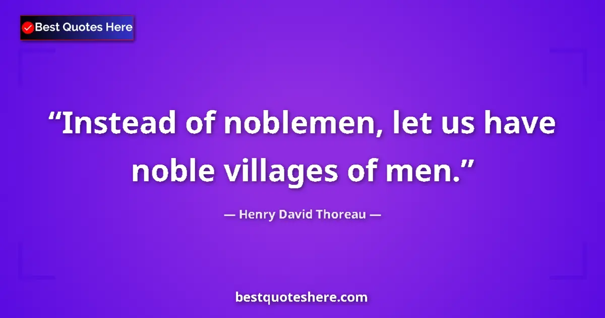 Quote by Henry David Thoreau: Instead of noblemen, let us have noble villages of men....