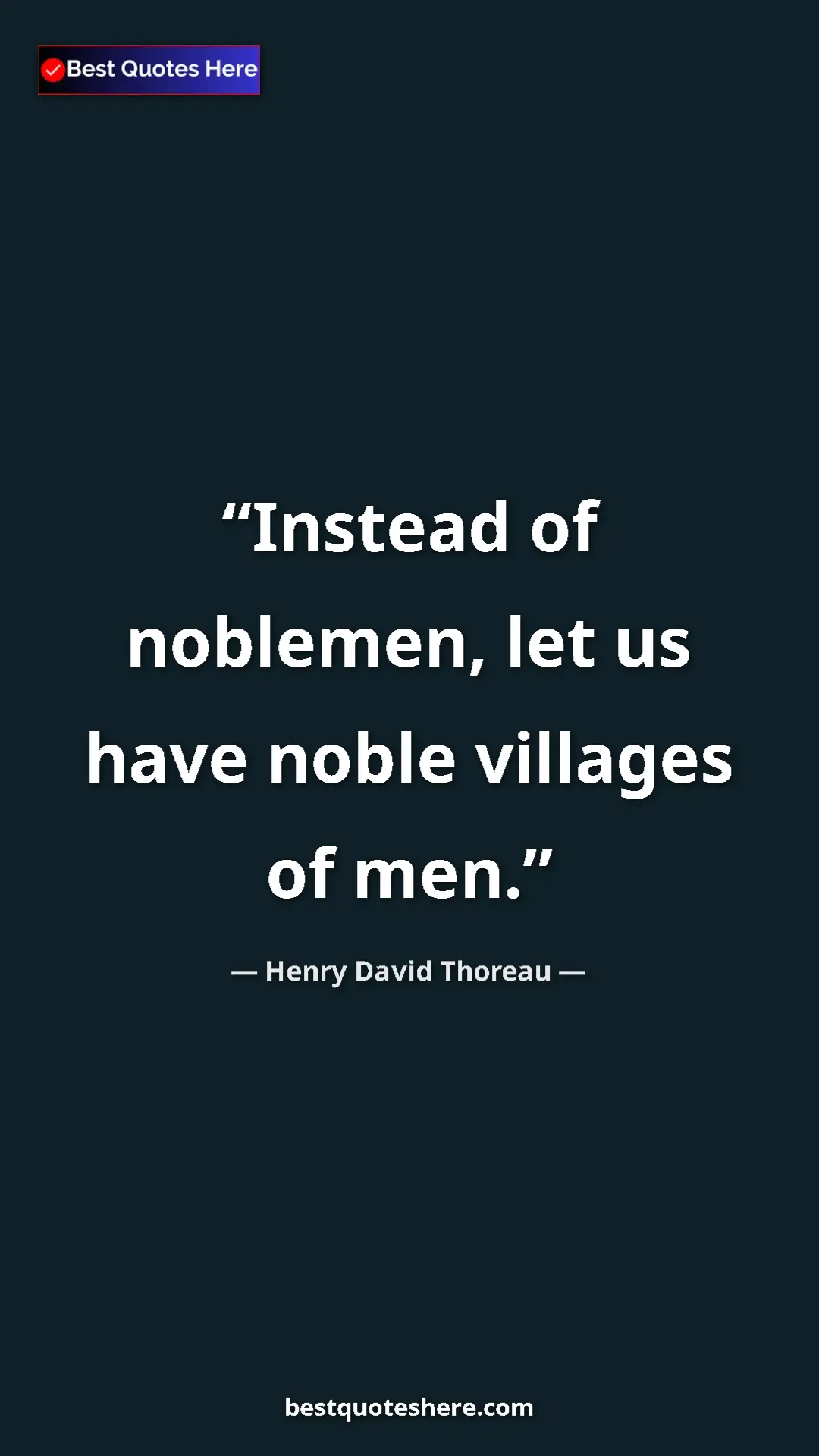 Henry David Thoreau Quote Card: "Instead of noblemen, let us have noble villages of men." Pinterest quote poster by Henry David Thoreau: "Instead of noblemen, let us have noble villages of men."