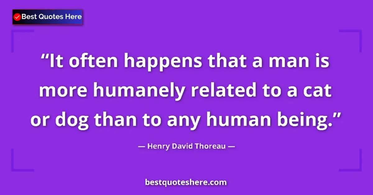 Image for the quote by Henry David Thoreau: It often happens that a man is more humanely related to a cat or dog than to any human being....