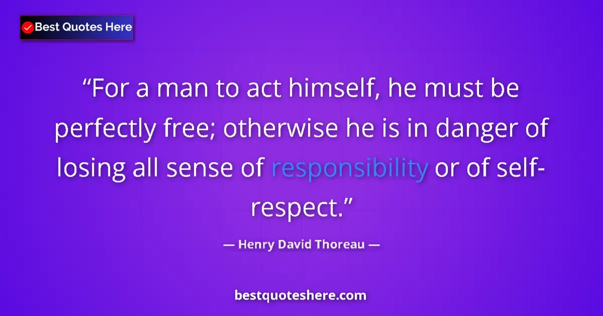 Quote by Henry David Thoreau: For a man to act himself, he must be perfectly free; otherwise he is in danger of losing all sense o...