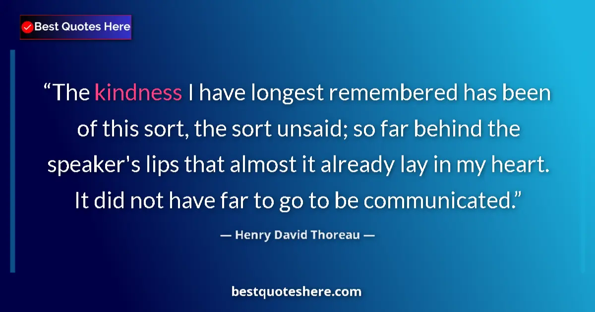 Quote by Henry David Thoreau: The kindness I have longest remembered has been of this sort, the sort unsaid; so far behind the spe...