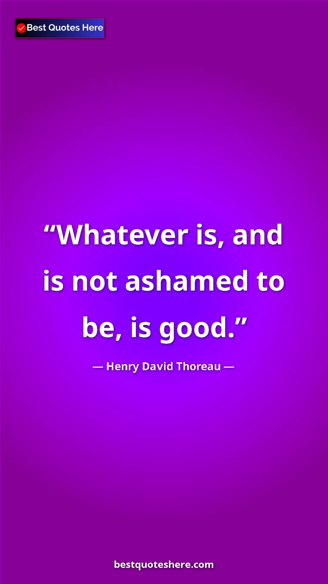 Pinterest quote poster by Henry David Thoreau: "Whatever is, and is not ashamed to be, is good."