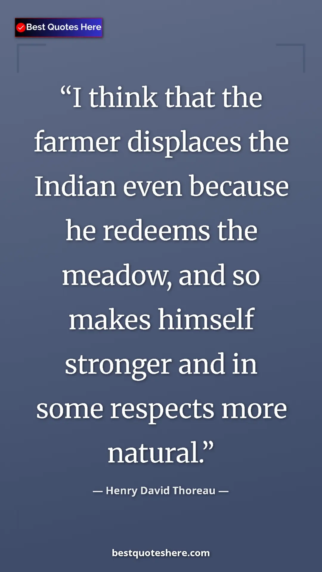 Henry David Thoreau Quote Card: "I think that the farmer displaces the Indian even because..." Pinterest quote poster by Henry David Thoreau: "I think that the farmer displaces the Indian even because..."