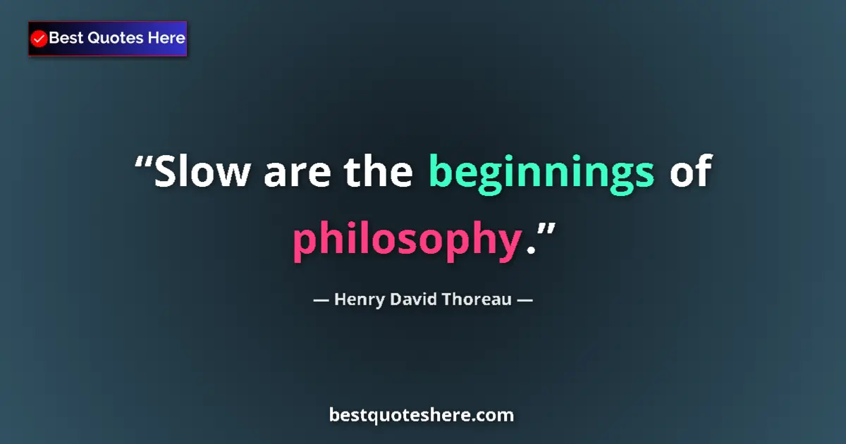Quote by Henry David Thoreau: Slow are the beginnings of philosophy.
