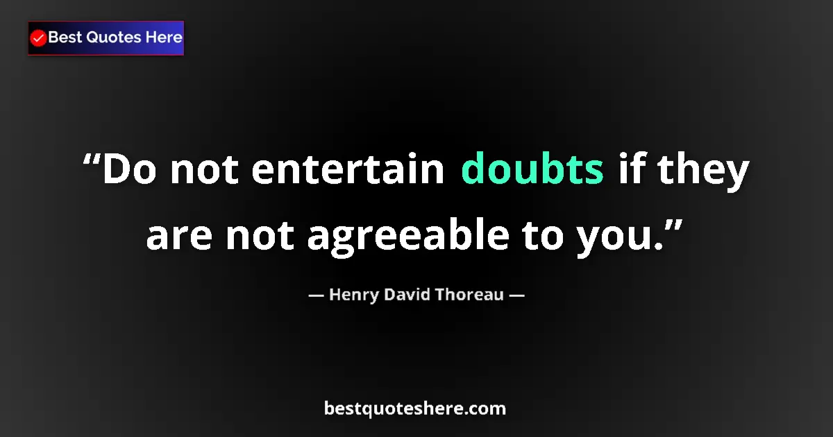 Quote by Henry David Thoreau: Do not entertain doubts if they are not agreeable to you....