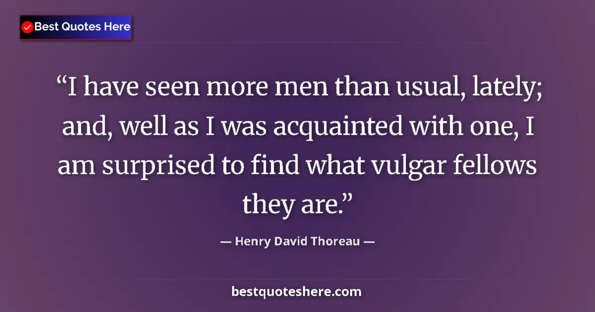 Quote by Henry David Thoreau: I have seen more men than usual, lately; and, well as I was acquainted with one, I am surprised to f...