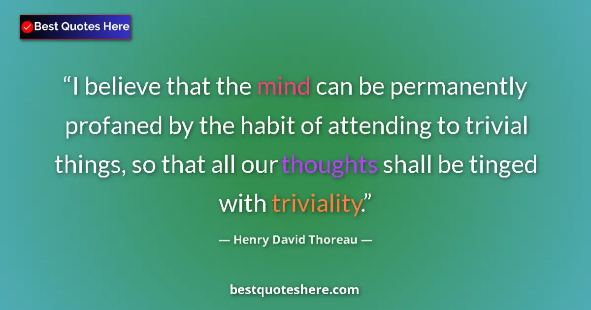 Quote by Henry David Thoreau: I believe that the mind can be permanently profaned by the habit of attending to trivial things, so ...