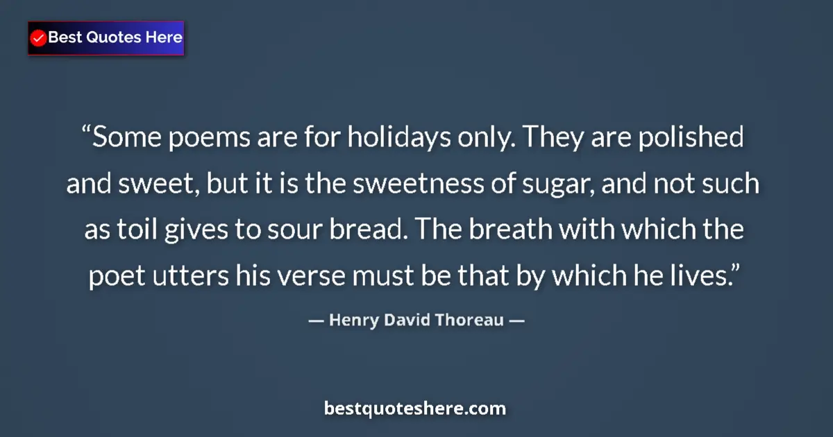 Image for the quote by Henry David Thoreau: Some poems are for holidays only. They are polished and sweet, but it is the sweetness of sugar, and...