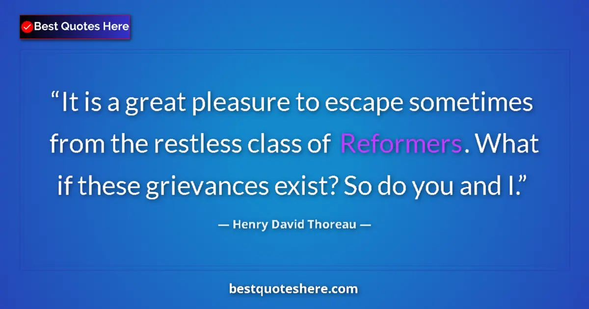 Quote by Henry David Thoreau: It is a great pleasure to escape sometimes from the restless class of Reformers. What if these griev...
