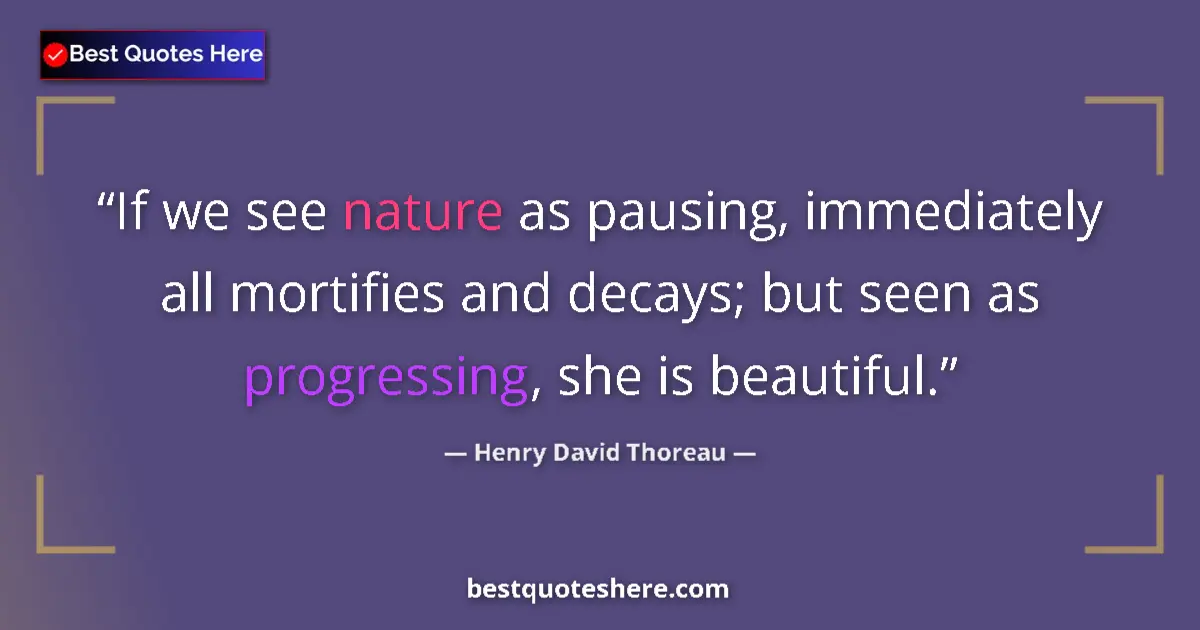 Quote by Henry David Thoreau: If we see nature as pausing, immediately all mortifies and decays; but seen as progressing, she is b...