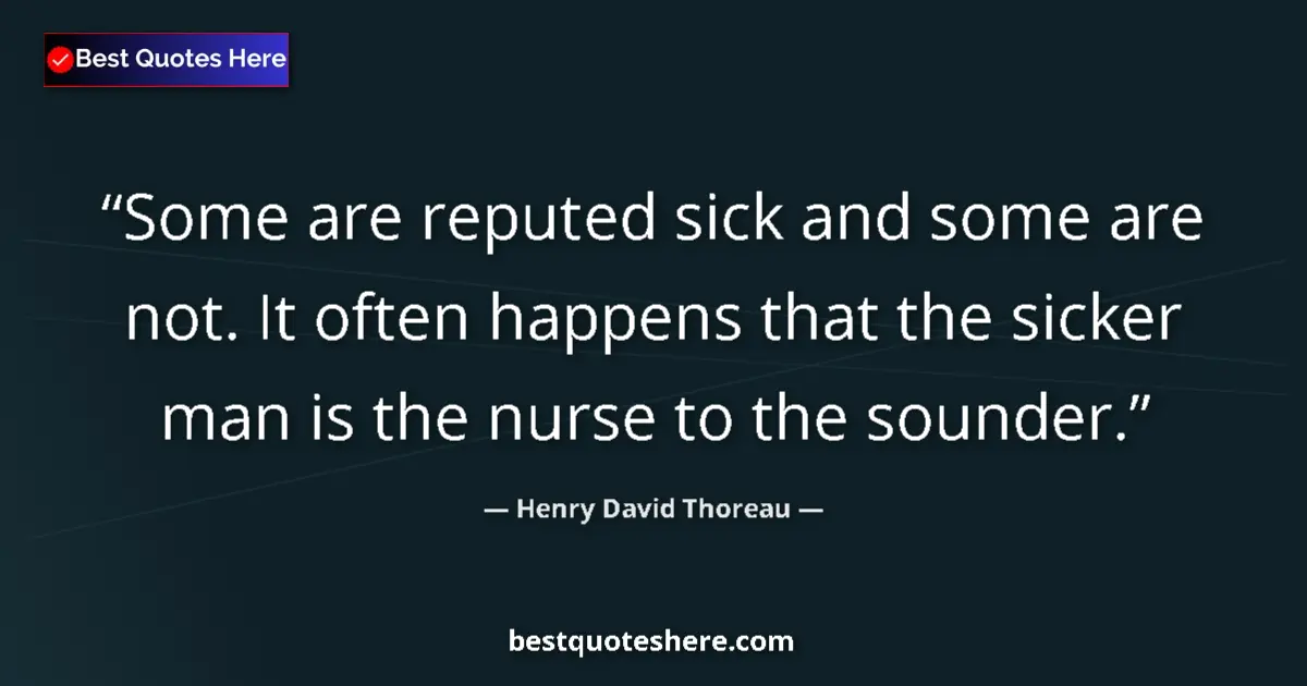 Image for the quote by Henry David Thoreau: Some are reputed sick and some are not. It often happens that the sicker man is the nurse to the sou...
