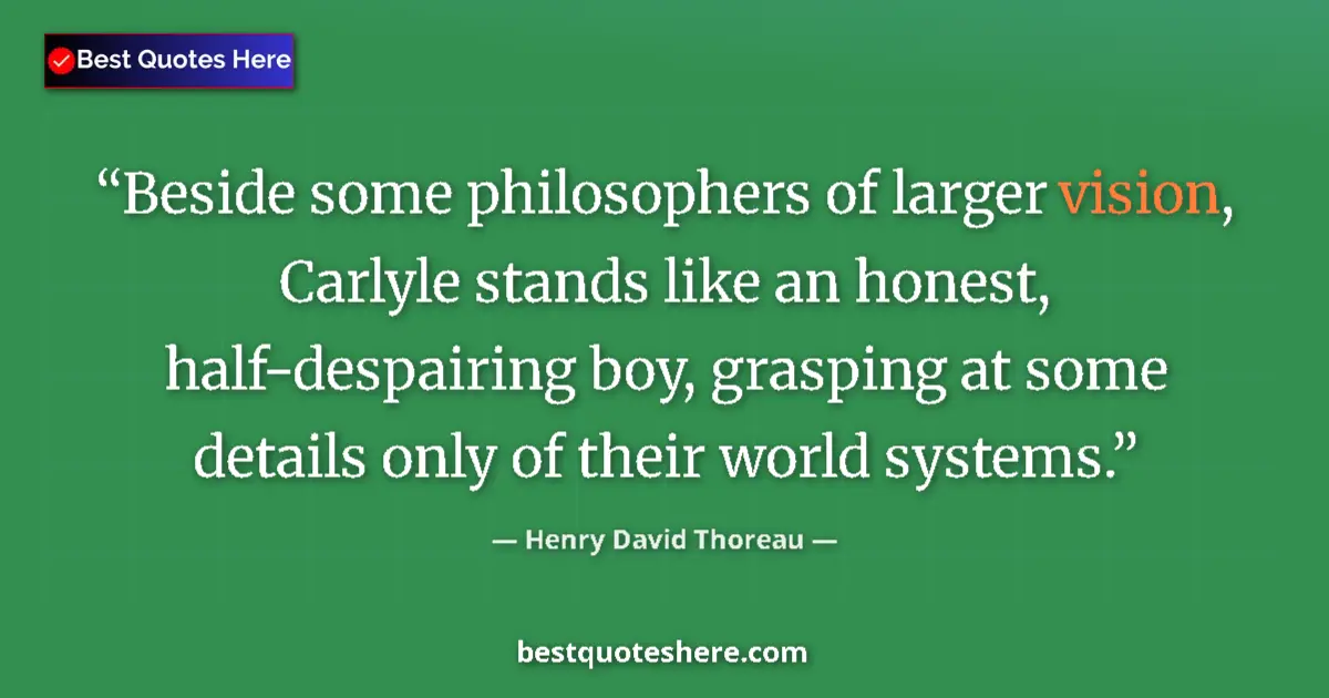 Quote by Henry David Thoreau: Beside some philosophers of larger vision, Carlyle stands like an honest, half-despairing boy, grasp...