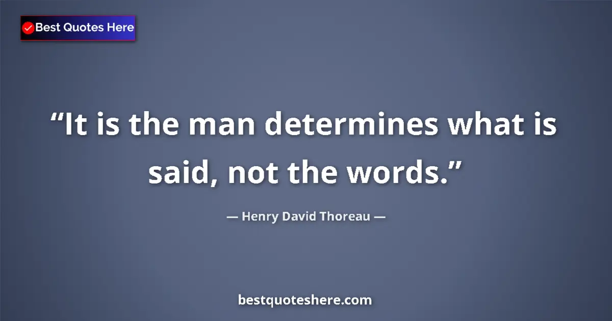 Quote by Henry David Thoreau: It is the man determines what is said, not the words....