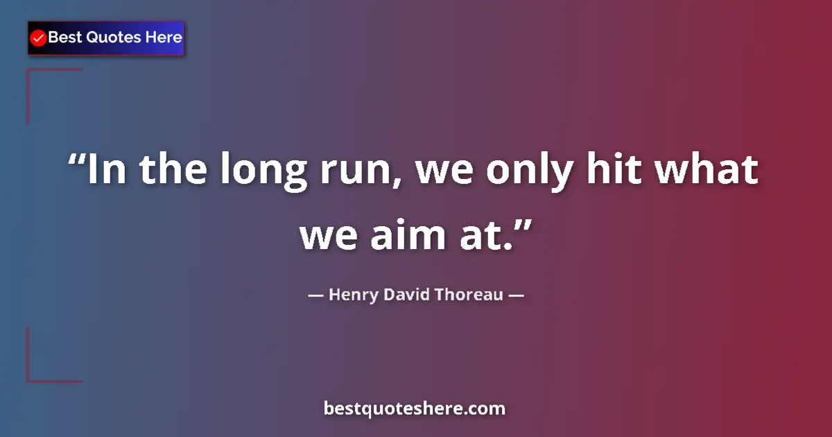 Quote by Henry David Thoreau: In the long run, we only hit what we aim at....