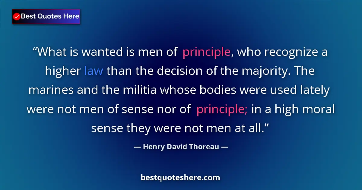 Quote by Henry David Thoreau: What is wanted is men of principle, who recognize a higher law than the decision of the majority. Th...
