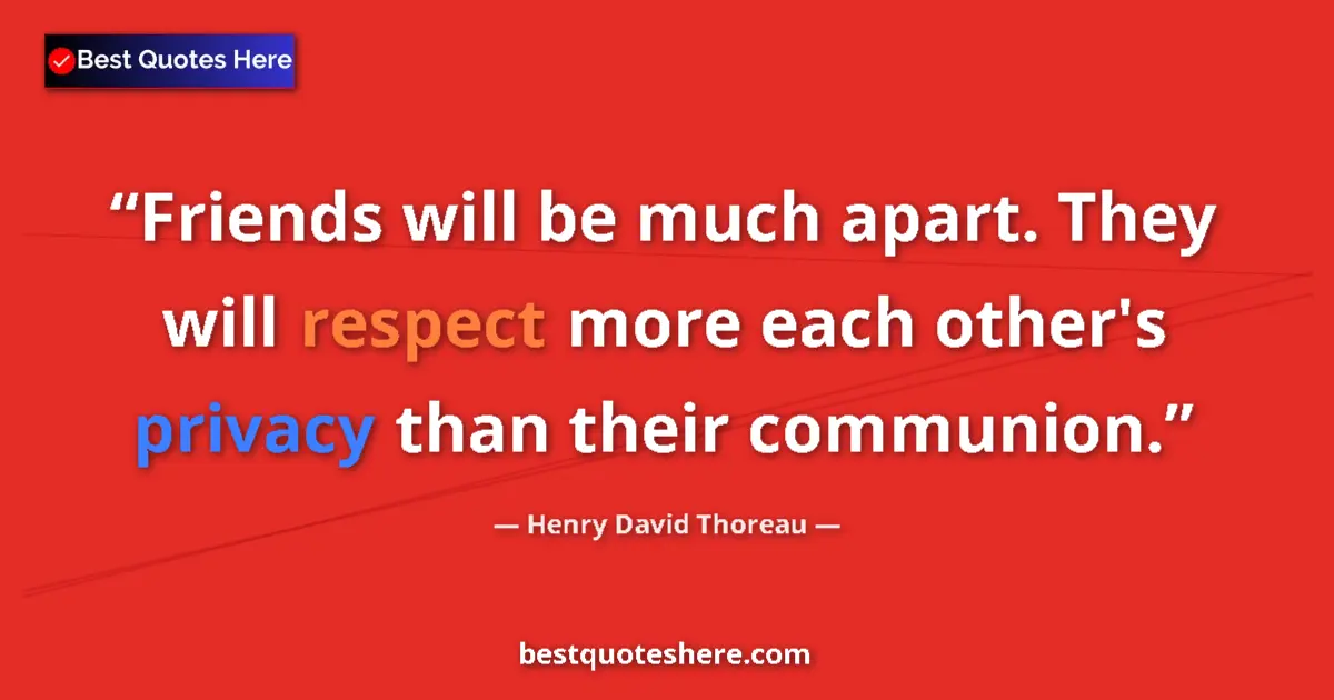 Quote by Henry David Thoreau: Friends will be much apart. They will respect more each other's privacy than their communion....
