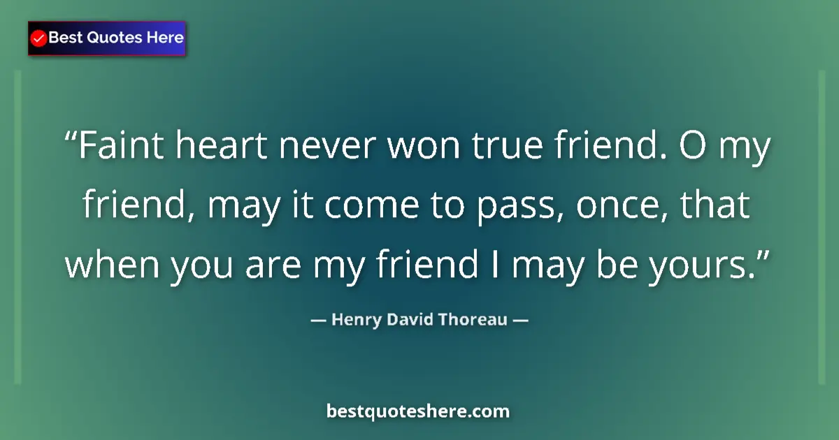 Henry David Thoreau Quote: "Faint heart never won true friend. O my friend, may it come..." Henry David Thoreau quote: "Faint heart never won true friend. O my friend, may it come..."