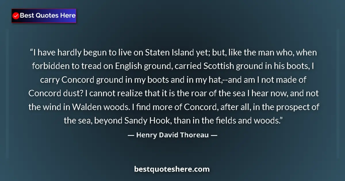 Quote by Henry David Thoreau: I have hardly begun to live on Staten Island yet; but, like the man who, when forbidden to tread on ...