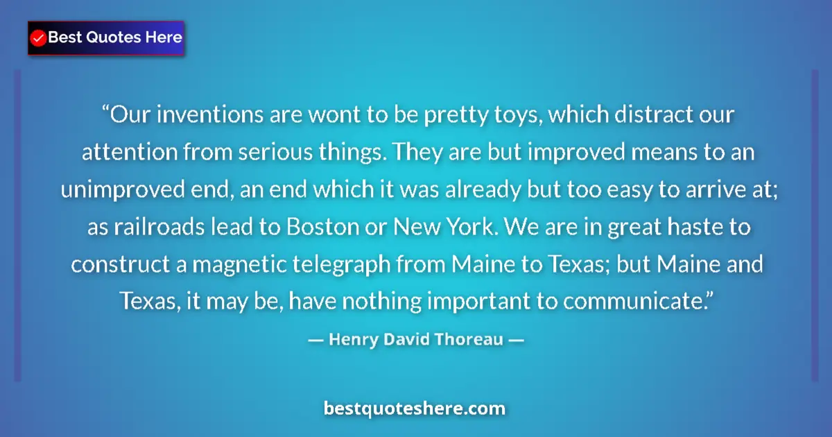 Image for the quote by Henry David Thoreau: Our inventions are wont to be pretty toys, which distract our attention from serious things. They ar...