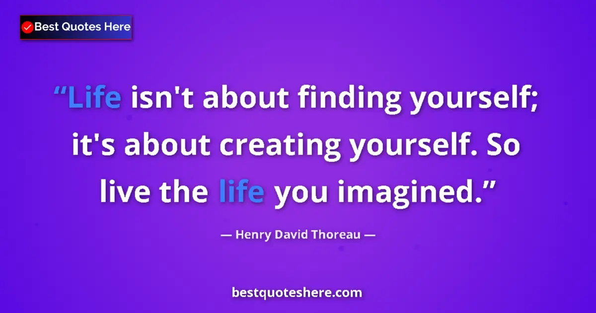 Quote by Henry David Thoreau: Life isn't about finding yourself; it's about creating yourself. So live the life you imagined....