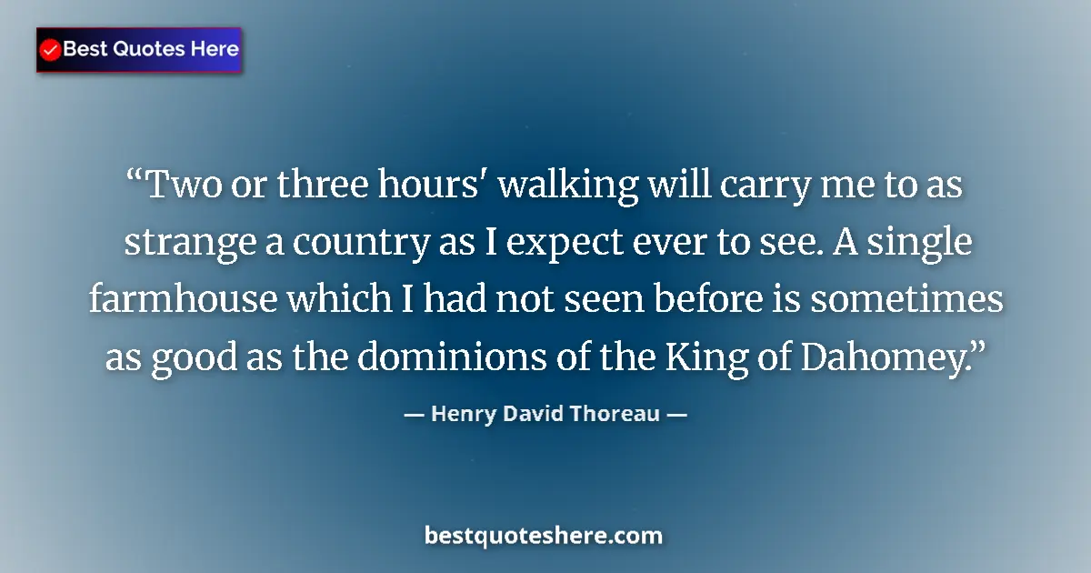 Quote by Henry David Thoreau: Two or three hours' walking will carry me to as strange a country as I expect ever to see. A single ...
