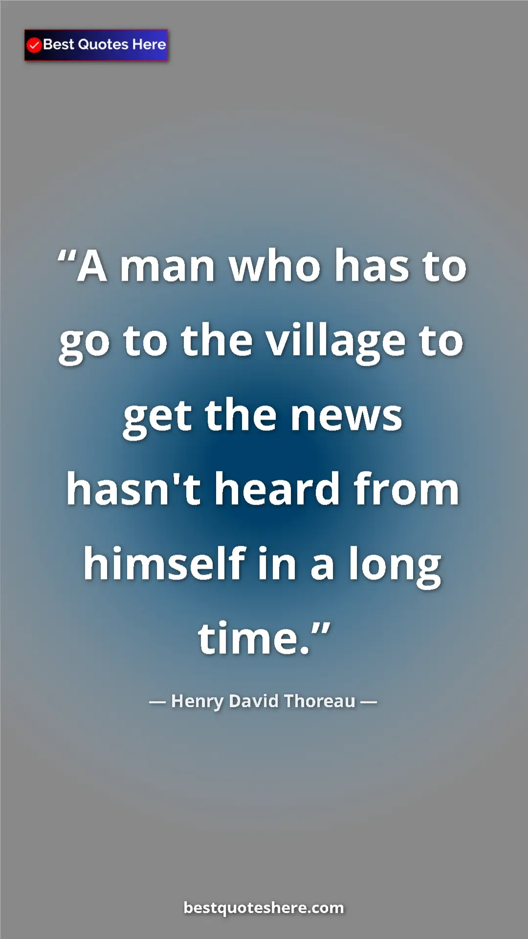 Pinterest quote poster by Henry David Thoreau: "A man who has to go to the village to get the news hasn't..."