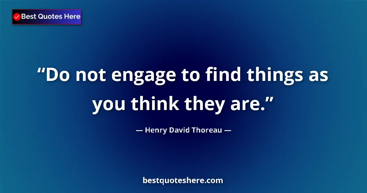 Henry David Thoreau Quote: "Do not engage to find things as you think they are." Henry David Thoreau quote: "Do not engage to find things as you think they are."