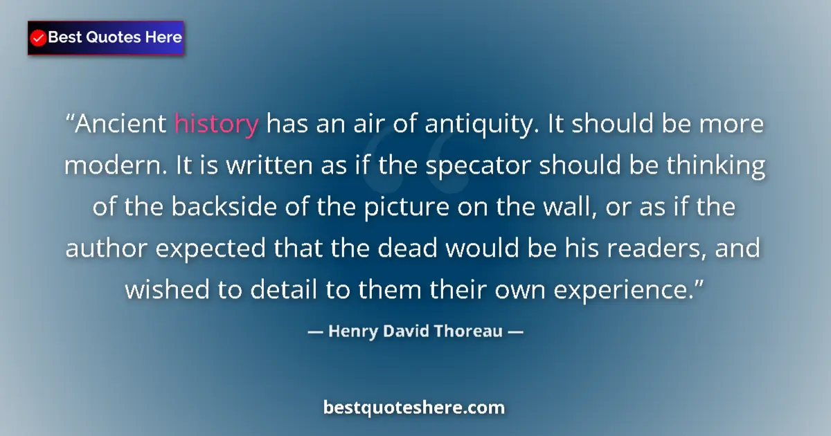 Image for the quote by Henry David Thoreau: Ancient history has an air of antiquity. It should be more modern. It is written as if the specator ...