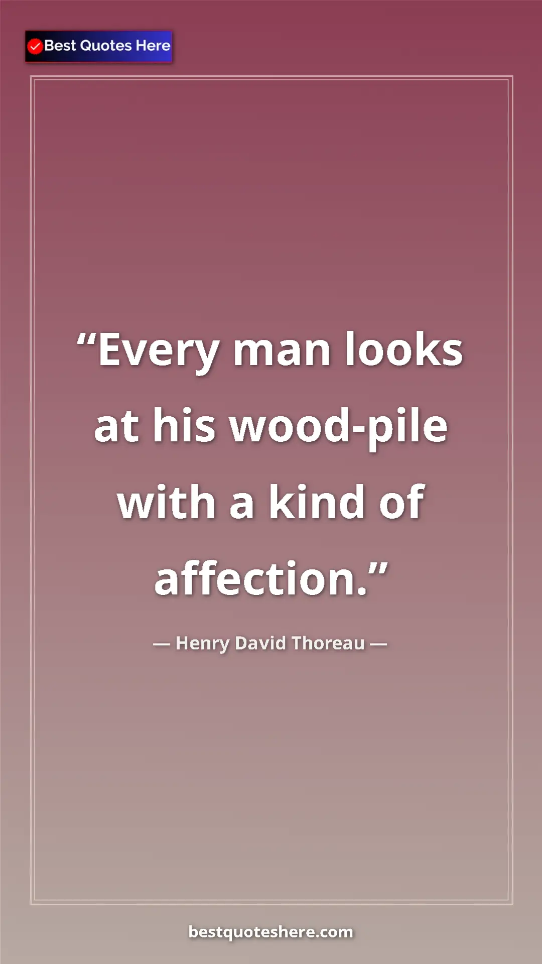 Henry David Thoreau Quote Card: "Every man looks at his wood-pile with a kind of affection." Pinterest quote poster by Henry David Thoreau: "Every man looks at his wood-pile with a kind of affection."