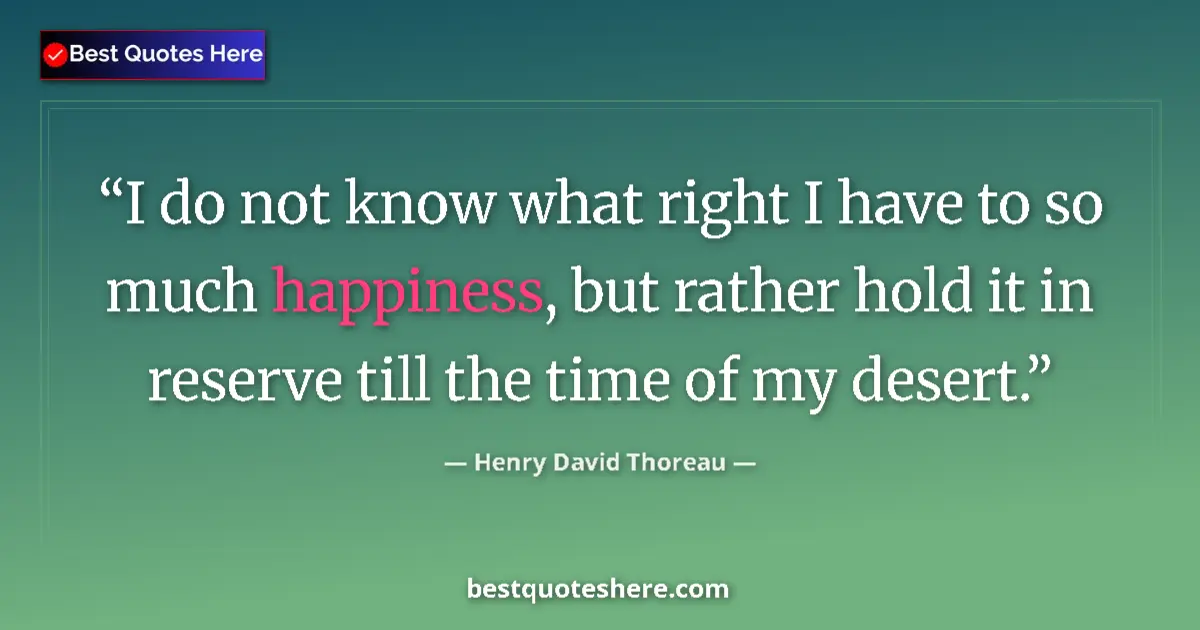Quote by Henry David Thoreau: I do not know what right I have to so much happiness, but rather hold it in reserve till the time of...