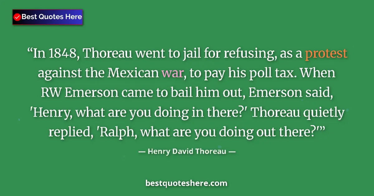 Quote by Henry David Thoreau: In 1848, Thoreau went to jail for refusing, as a protest against the Mexican war, to pay his poll ta...