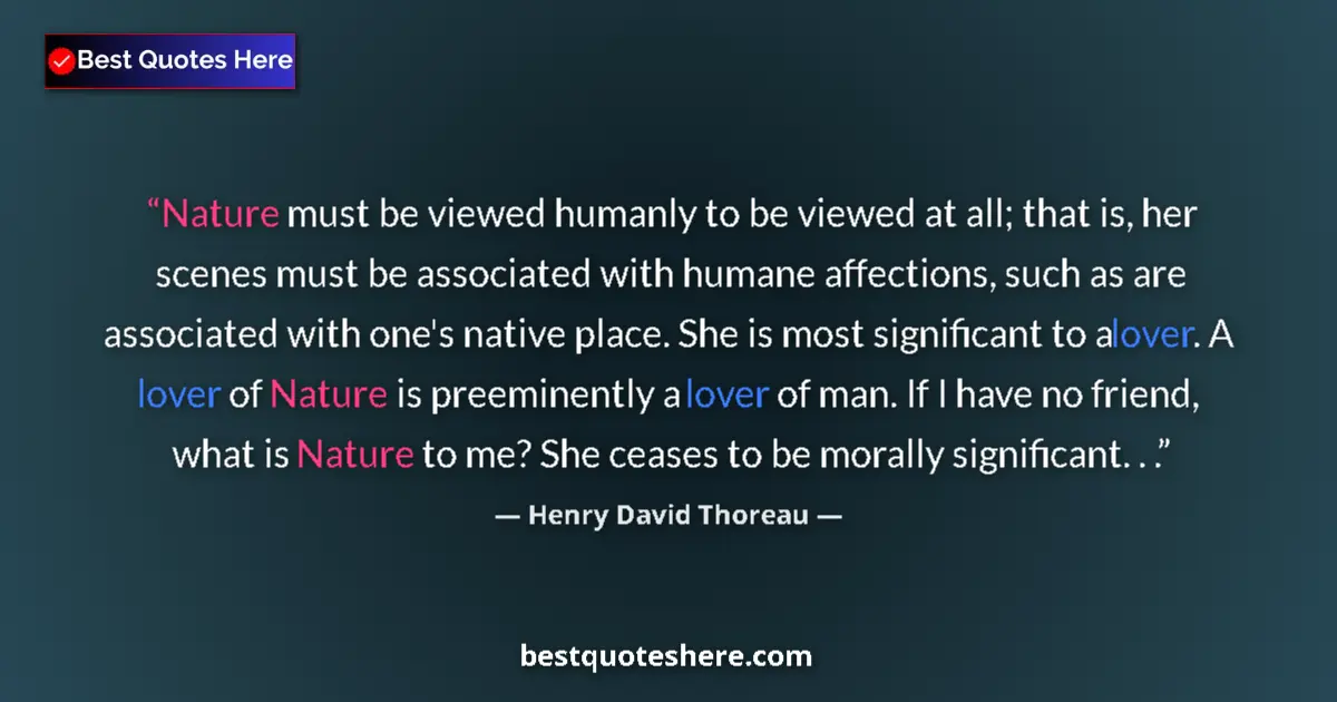Henry David Thoreau quote: "Nature must be viewed humanly to be viewed at all; that is,..."