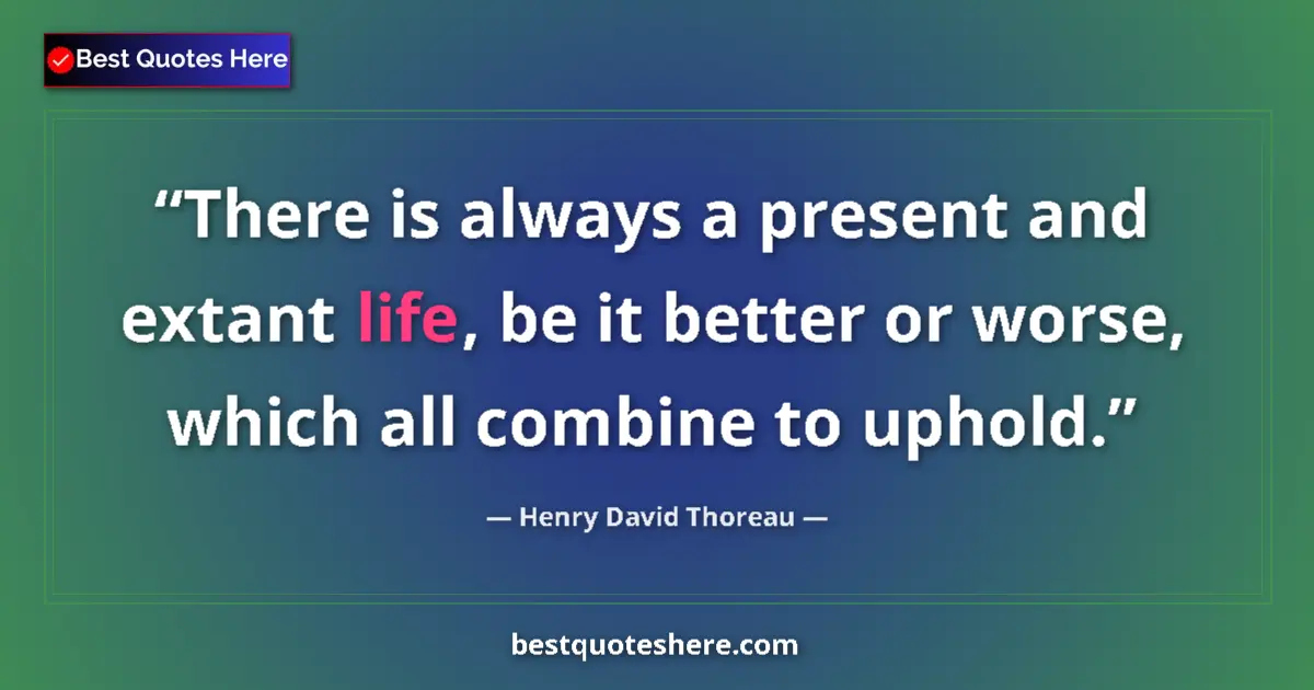Quote by Henry David Thoreau: There is always a present and extant life, be it better or worse, which all combine to uphold....