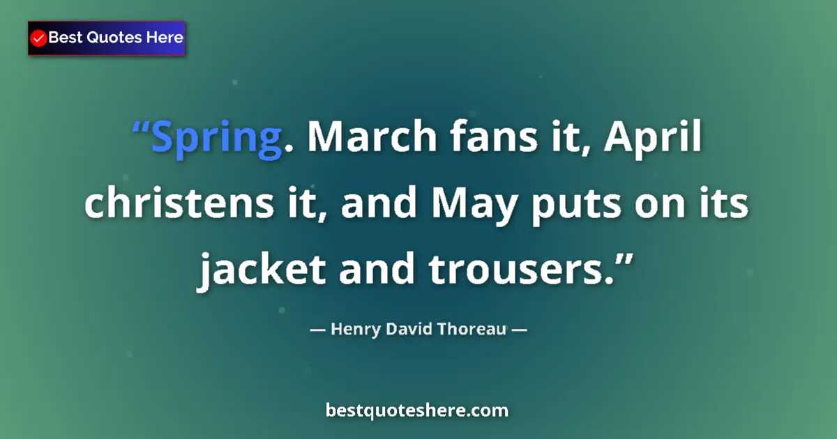 Quote by Henry David Thoreau: Spring. March fans it, April christens it, and May puts on its jacket and trousers....