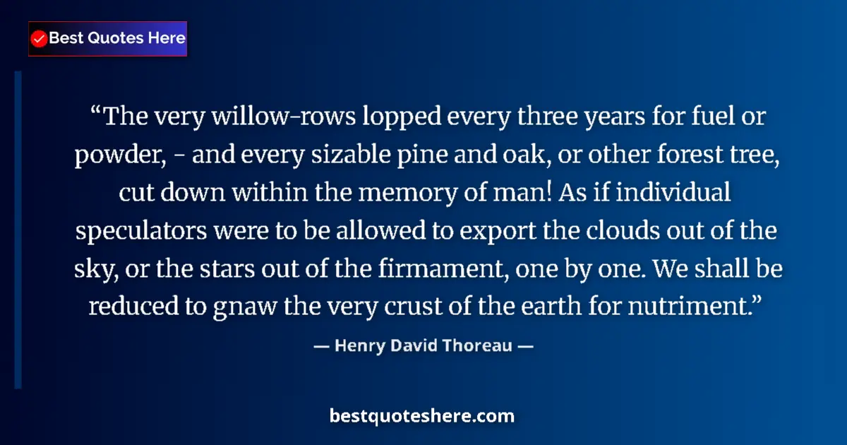 Quote by Henry David Thoreau: The very willow-rows lopped every three years for fuel or powder, - and every sizable pine and oak, ...