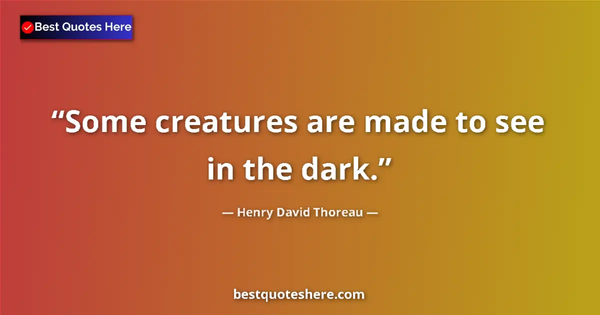 Henry David Thoreau Quote: "Some creatures are made to see in the dark." Henry David Thoreau quote: "Some creatures are made to see in the dark."