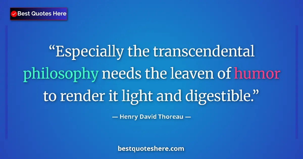 Image for the quote by Henry David Thoreau: Especially the transcendental philosophy needs the leaven of humor to render it light and digestible...